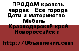 ПРОДАМ кровать чердак - Все города Дети и материнство » Мебель   . Краснодарский край,Новороссийск г.